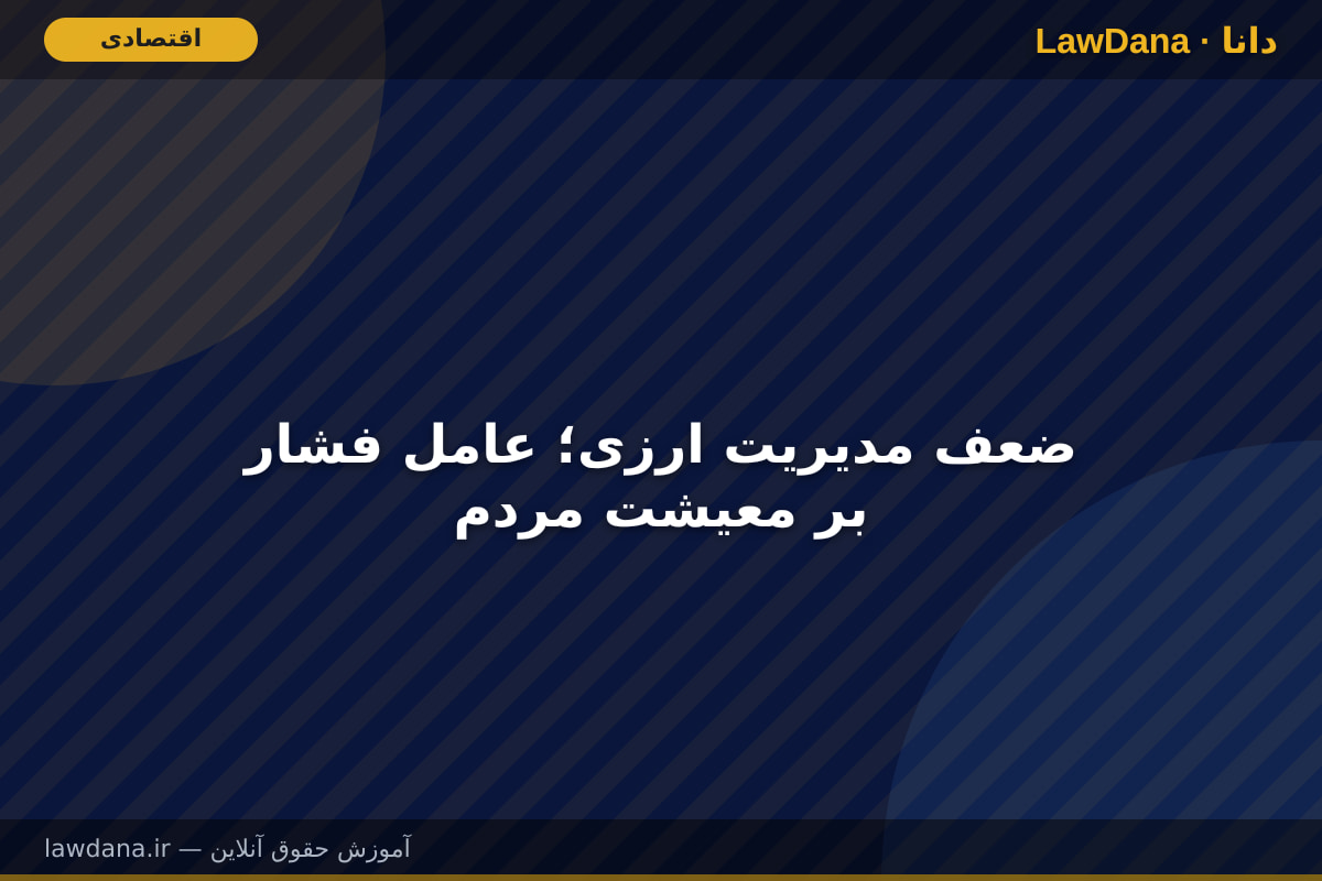 ضعف مدیریت ارزی؛ عامل فشار بر معیشت مردم