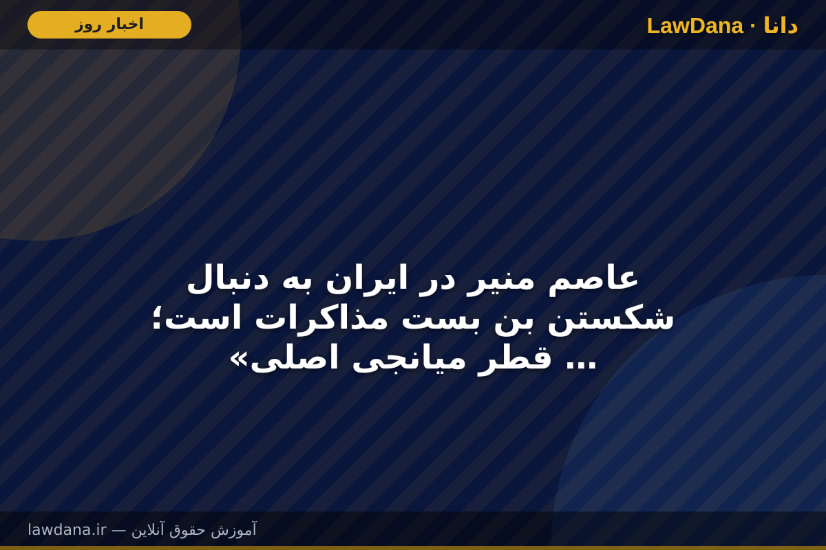 عاصم منیر در ایران به دنبال شکستن بن بست مذاکرات است؛ «قطر میانجی اصلی است نه پاکستان»