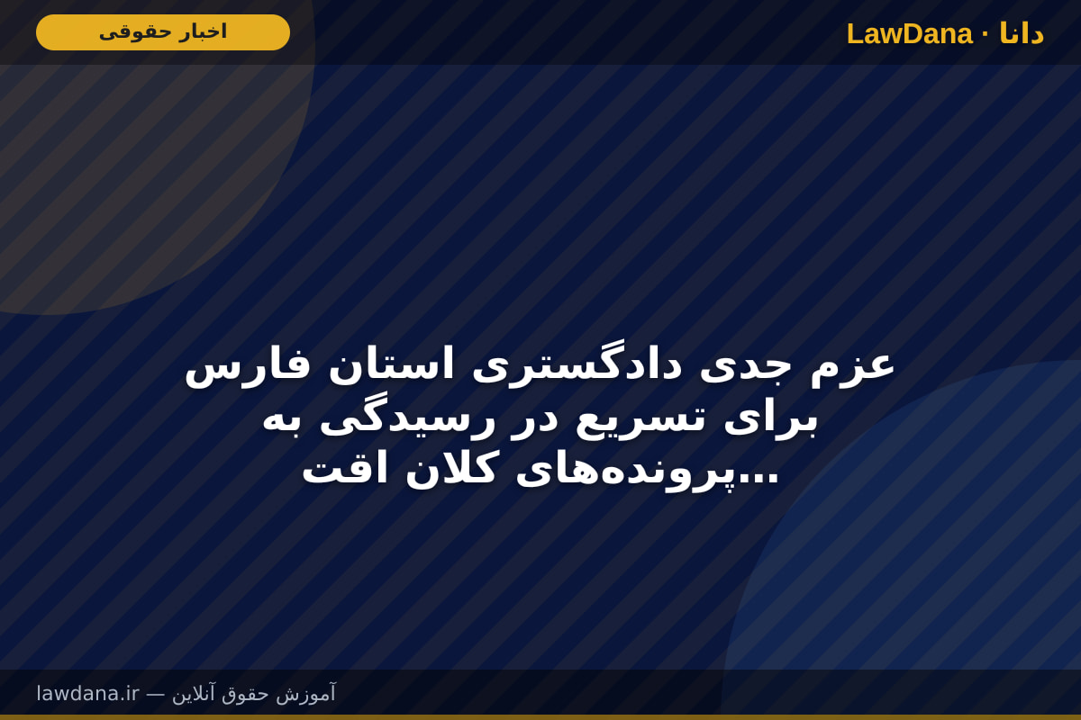 عزم جدی دادگستری استان فارس برای تسریع در رسیدگی به پرونده‌های کلان اقتصادی