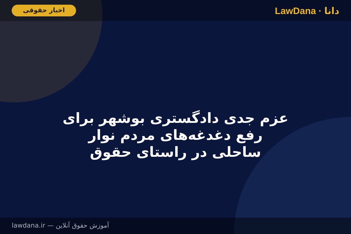 عزم جدی دادگستری بوشهر برای رفع دغدغه‌های مردم نوار ساحلی در راستای حقوق عامه