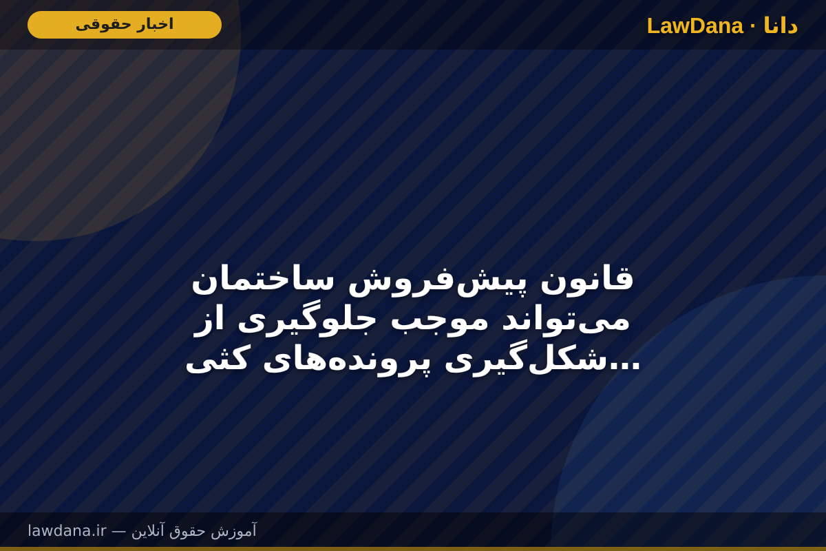 قانون پیش‌فروش ساختمان می‌تواند موجب جلوگیری از شکل‌گیری پرونده‌های کثیرالشاکی در حوزه ساختمان گردد