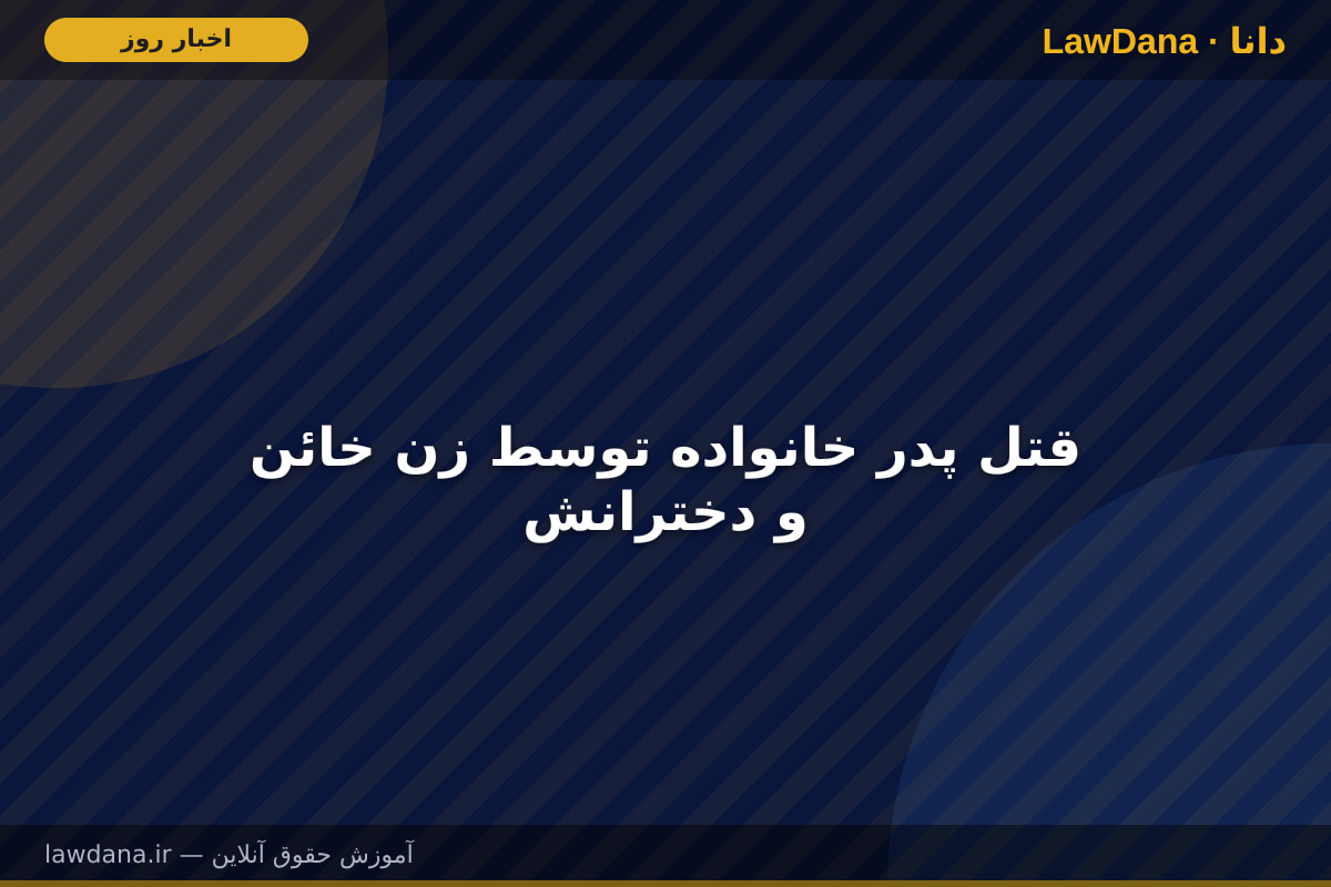 قتل پدر خانواده توسط زن خائن و دخترانش