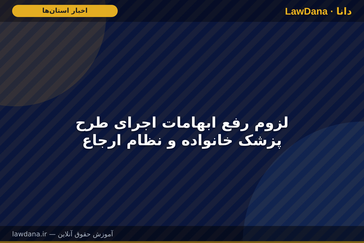 لزوم رفع ابهامات اجرای طرح پزشک خانواده و نظام ارجاع