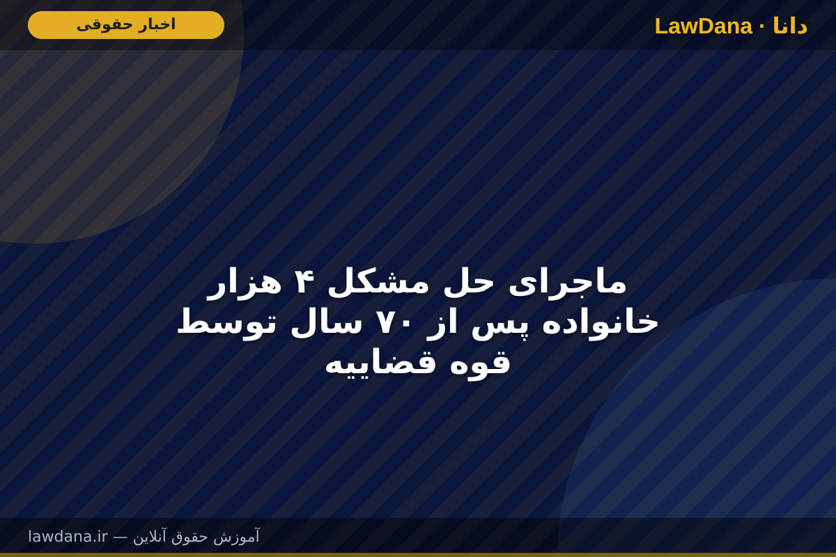 ماجرای حل مشکل ۴ هزار خانواده پس از ۷۰ سال توسط قوه قضاییه