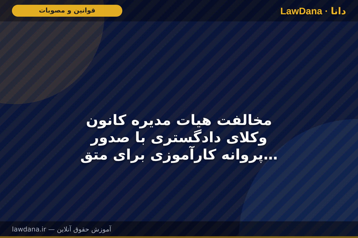 مخالفت هیات مدیره کانون وکلای دادگستری با صدور پروانه کارآموزی برای متقاضی دارای سابقه محکومیت غیرموثر (جعل و کلاهبرداری و خیانت در امانت)