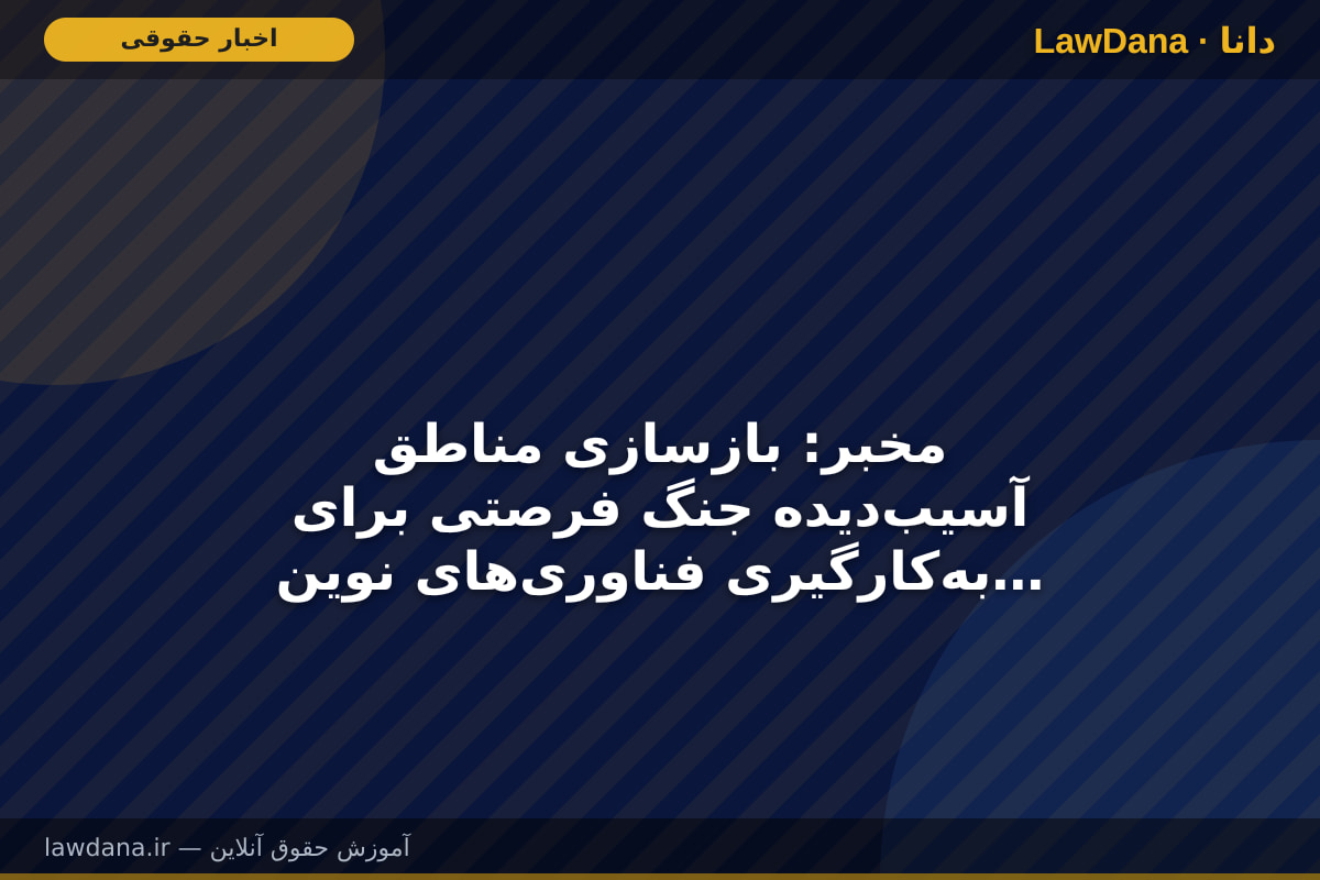 مخبر: بازسازی مناطق آسیب‌دیده جنگ فرصتی برای به‌کارگیری فناوری‌های نوین است