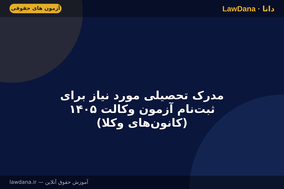مدرک تحصیلی مورد نیاز برای ثبت‌نام آزمون وکالت ۱۴۰۵ (کانون‌های وکلا)