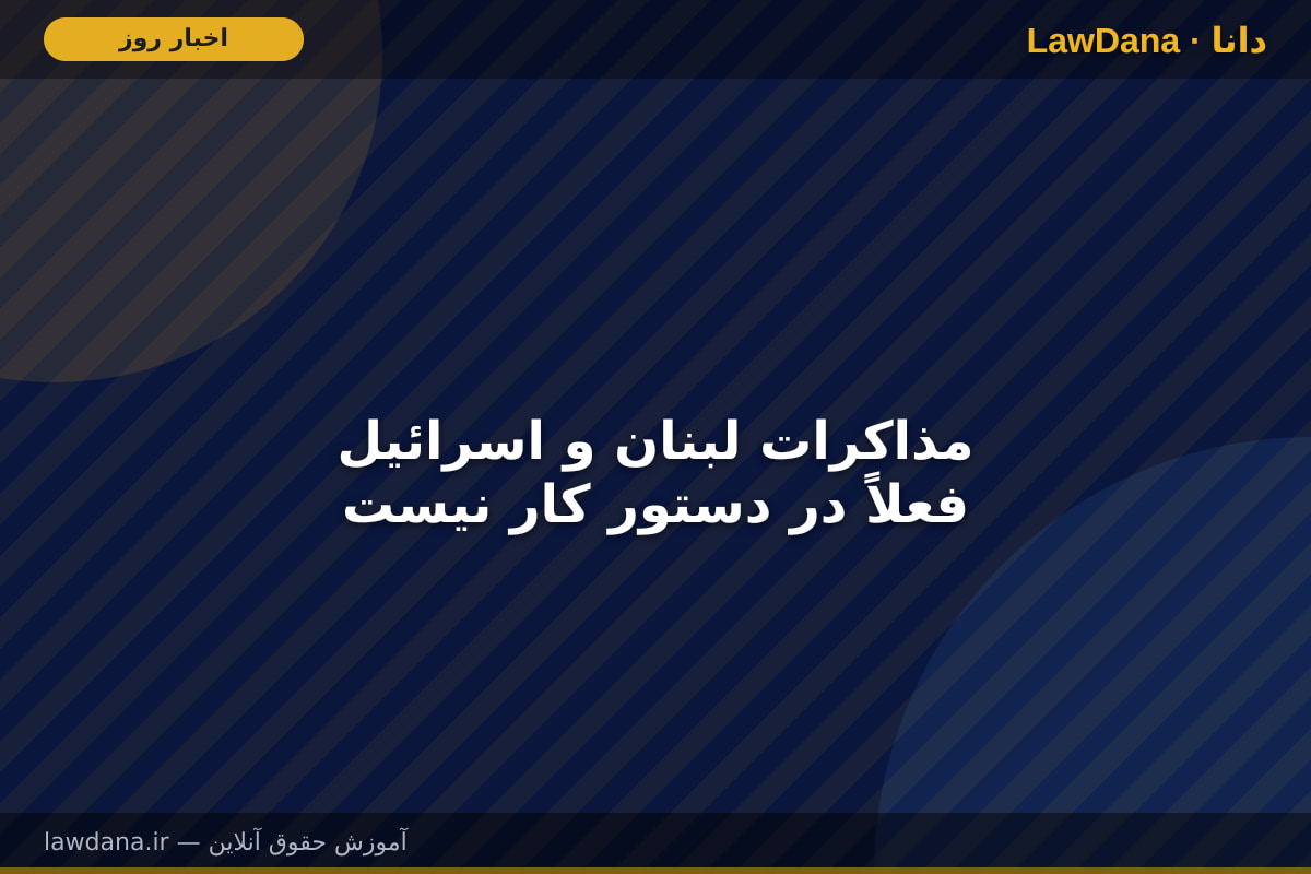 مذاکرات لبنان و اسرائیل فعلاً در دستور کار نیست