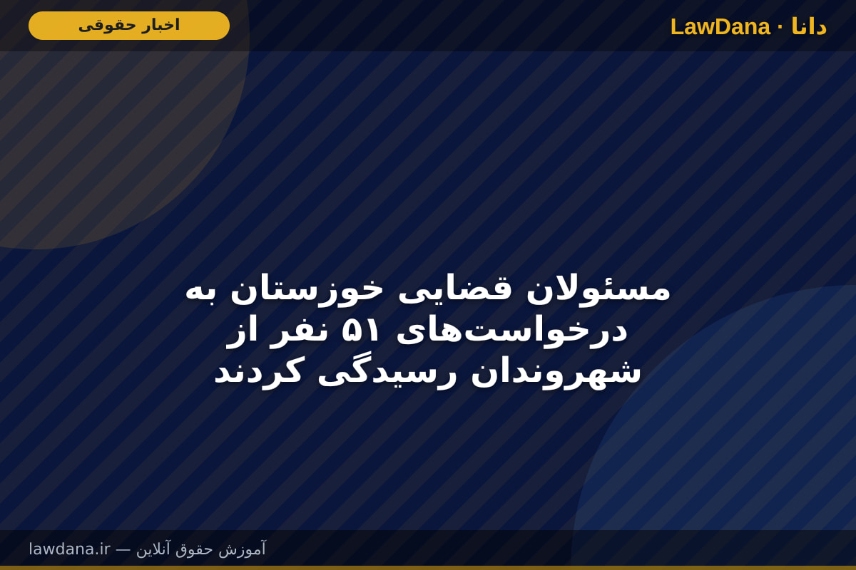 مسئولان قضایی خوزستان به درخواست‌های ۵۱ نفر از شهروندان رسیدگی کردند