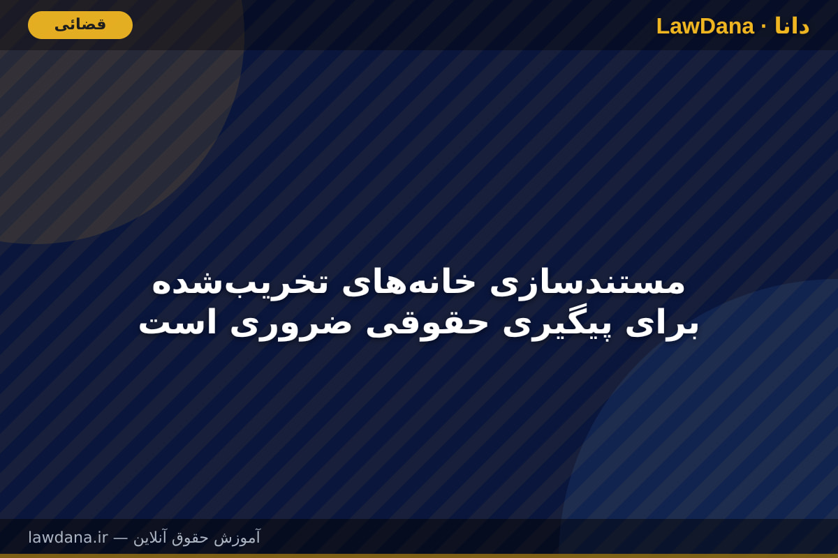 مستندسازی خانههای تخریبشده برای پیگیری حقوقی ضروری است