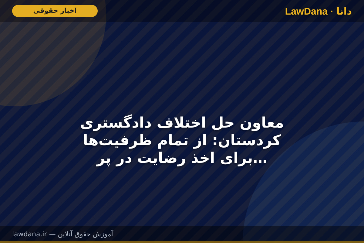 معاون حل اختلاف دادگستری کردستان: از تمام ظرفیت‌ها برای اخذ رضایت در پرونده‌های قصاص استفاده شود