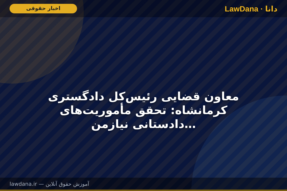 معاون قضایی رئیس‌کل دادگستری کرمانشاه: تحقق مأموریت‌های دادستانی نیازمند هم‌افزایی همه دستگاه‌هاست