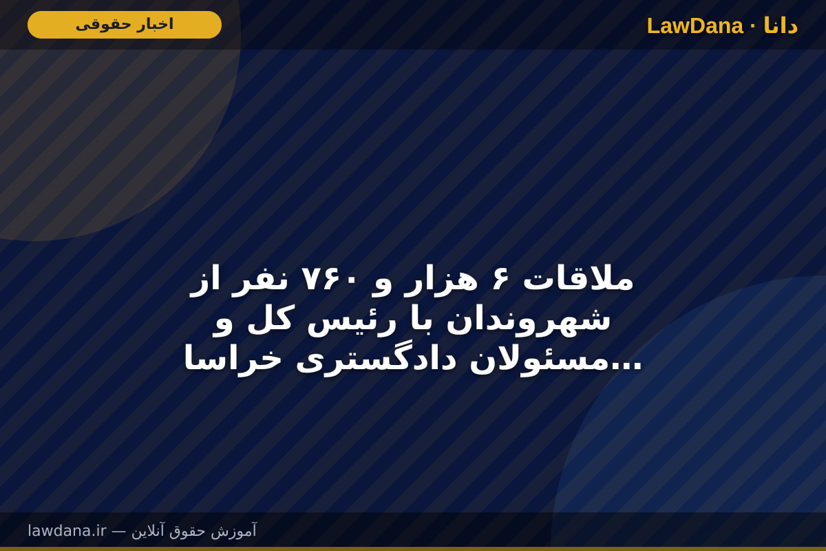ملاقات ۶ هزار و ۷۶۰ نفر از شهروندان با رئیس کل و مسئولان دادگستری خراسان رضوی طی سال جاری