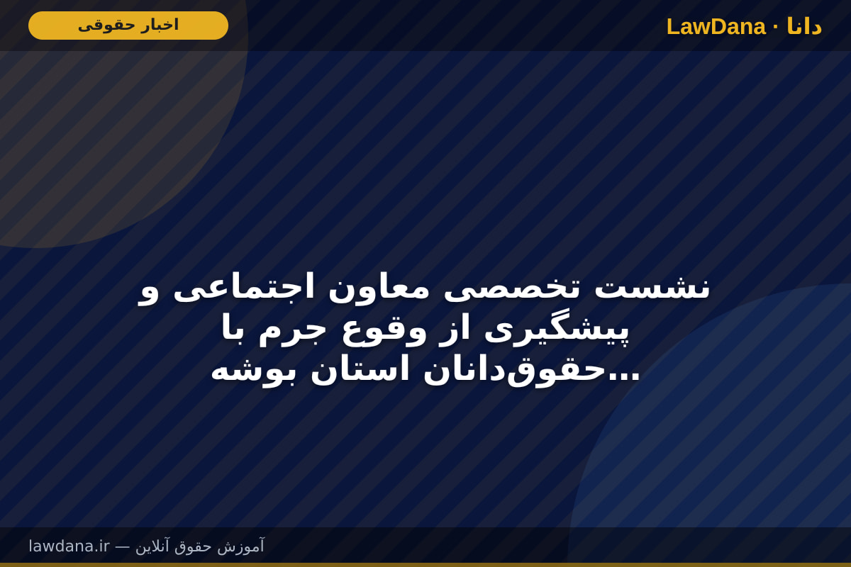 نشست تخصصی معاون اجتماعی و پیشگیری از وقوع جرم با حقوق‌دانان استان بوشهر با موضوع بررسی ابعاد حقوقی تجاوز و نحوه جبران خسارت‌های ناشی از جنگ، موضوع تنگه هرمز و مسئولیت بین‌المللی دولت‌ها