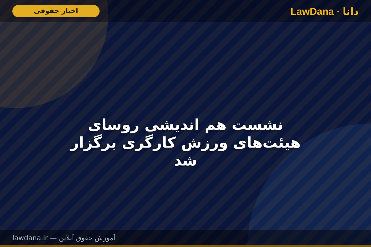 نشست هم اندیشی روسای هیئت‌های ورزش کارگری برگزار شد