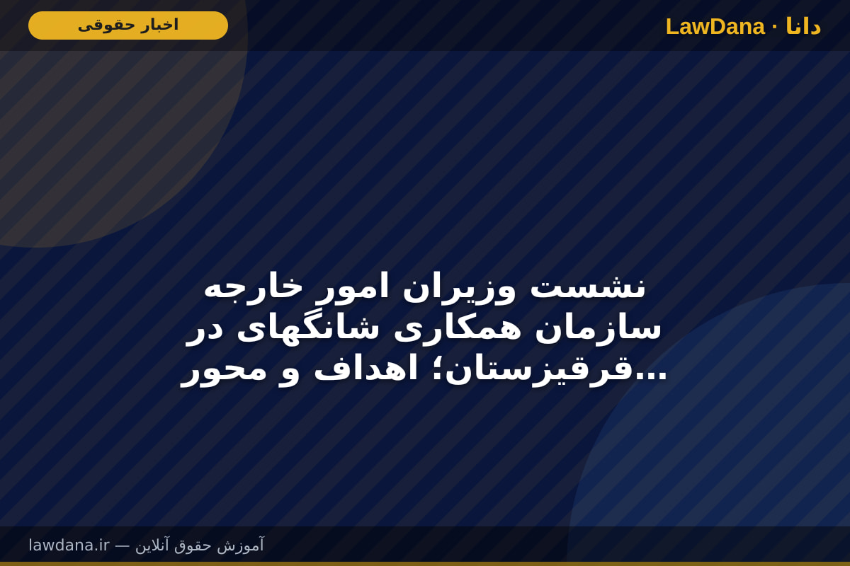 نشست وزیران امور خارجه سازمان همکاری شانگهای در قرقیزستان؛ اهداف و محور‌ها