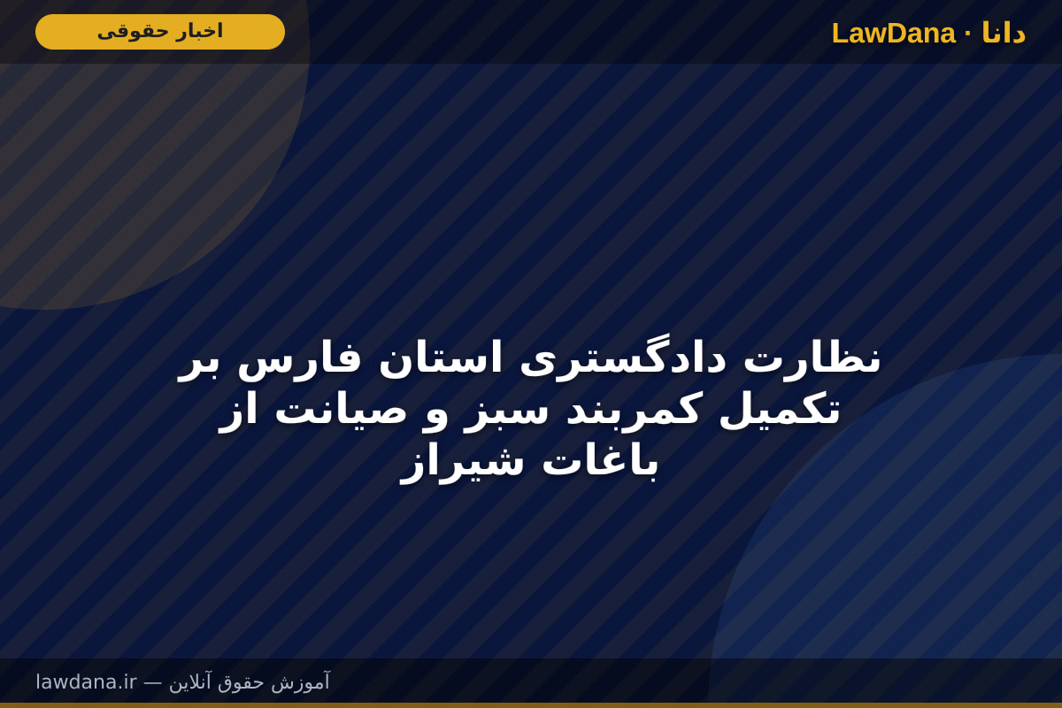 نظارت دادگستری استان فارس بر تکمیل کمربند سبز و صیانت از باغات شیراز