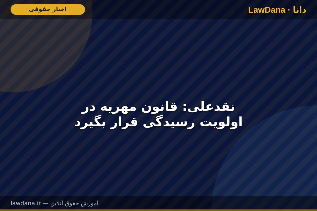 نقدعلی: قانون مهریه در اولویت رسیدگی قرار بگیرد