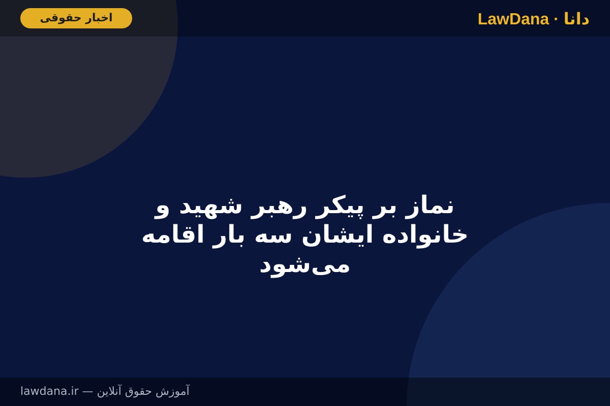 ‌‌نماز بر پیکر رهبر شهید و خانواده ایشان سه بار اقامه می‌شود