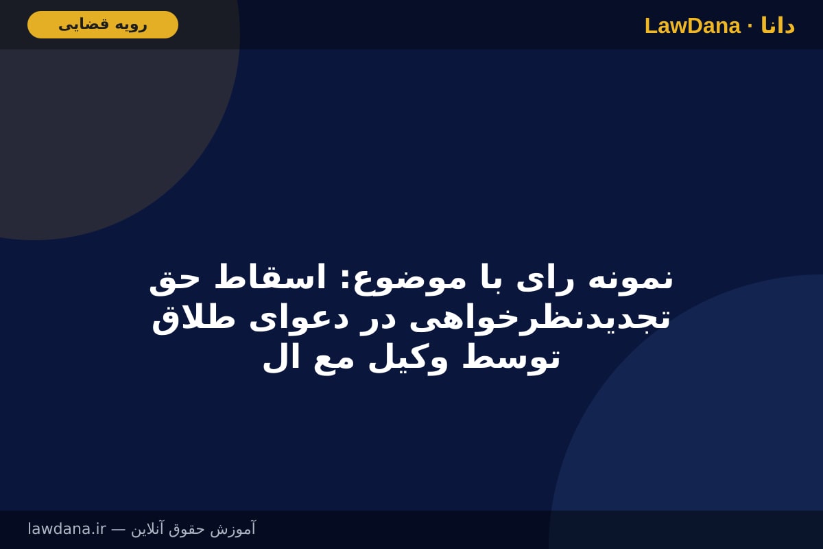 نمونه رای با موضوع: اسقاط حق تجدیدنظرخواهی در دعوای طلاق توسط وکیل مع الواسطه زوج