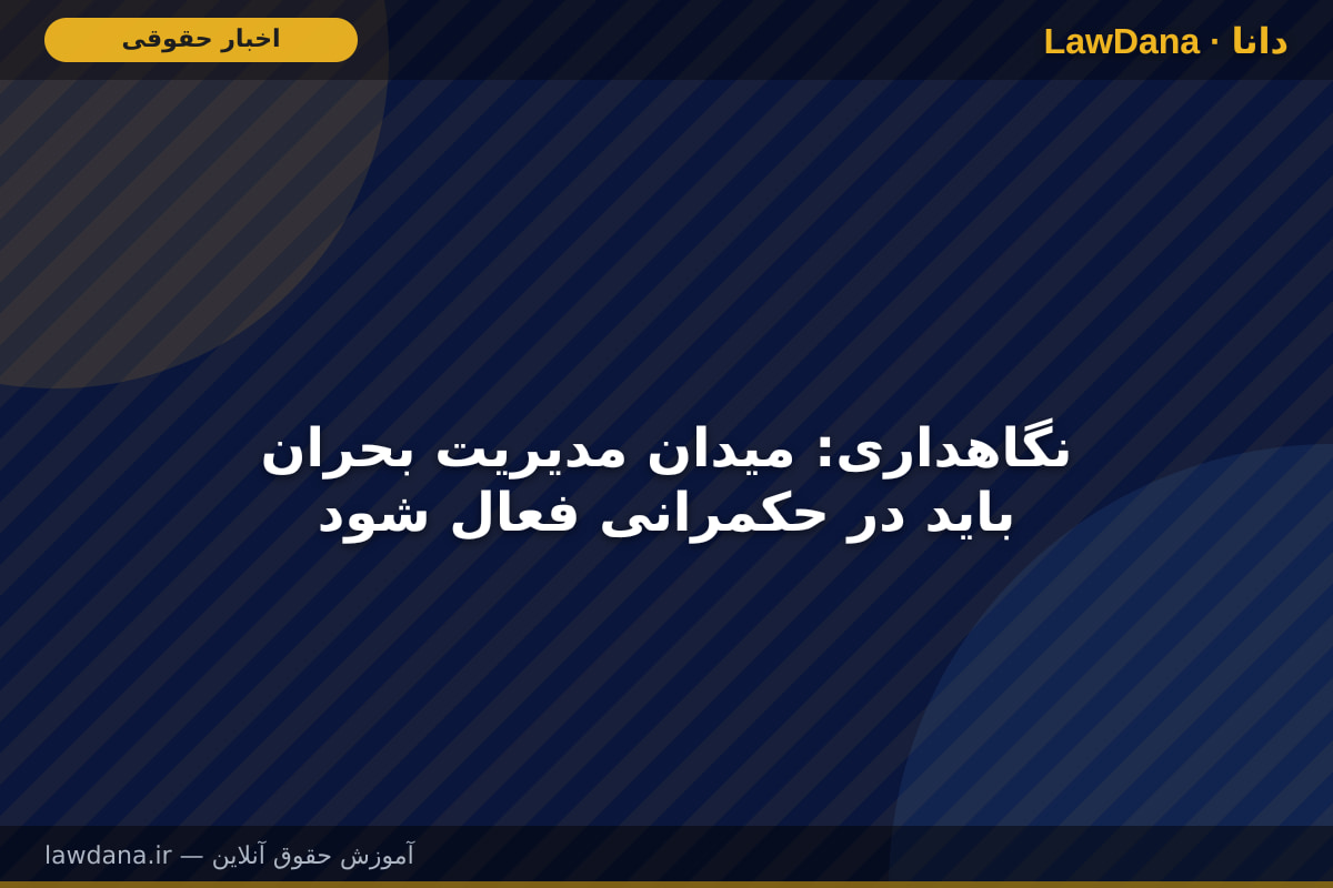 نگاهداری: میدان مدیریت بحران باید در حکمرانی فعال شود