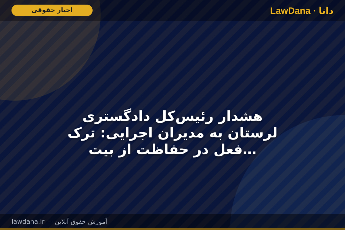 هشدار رئیس‌کل دادگستری لرستان به مدیران اجرایی: ترک فعل در حفاظت از بیت‌المال پیگرد قانونی دارد