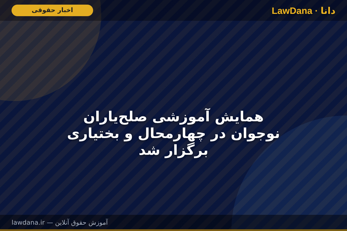 همایش آموزشی صلح‌یاران نوجوان در چهارمحال و بختیاری برگزار شد