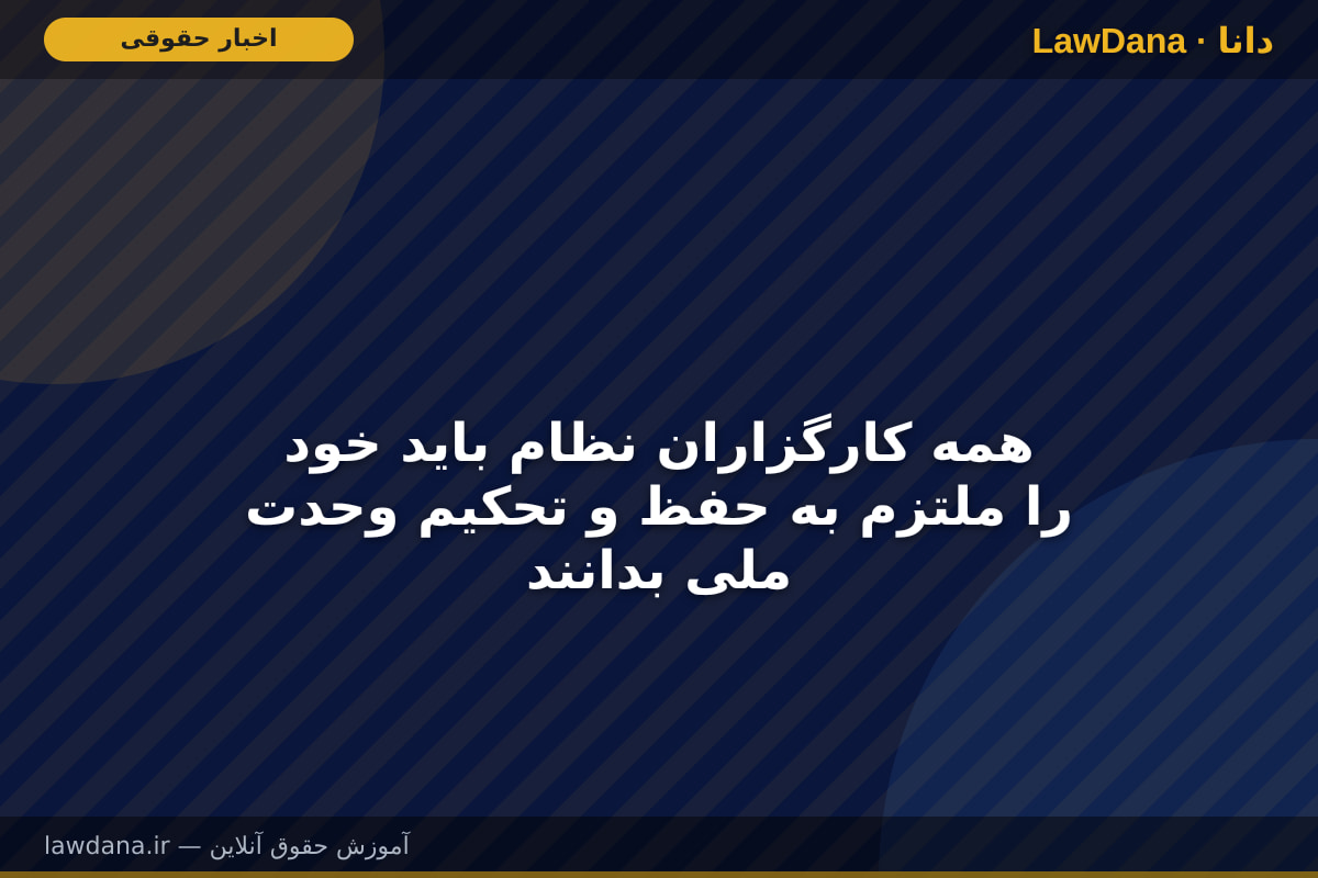 همه کارگزاران نظام باید خود را ملتزم به حفظ و تحکیم وحدت ملی بدانند