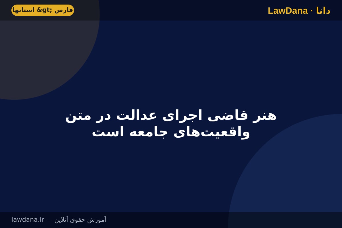 هنر قاضی اجرای عدالت در متن واقعیت‌های جامعه است