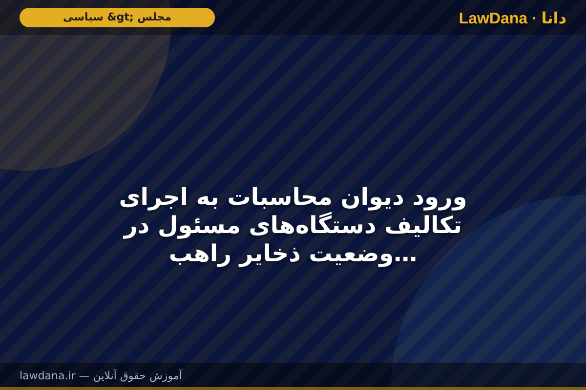 ورود دیوان محاسبات به اجرای تکالیف دستگاه‌های مسئول در وضعیت ذخایر راهبردی
