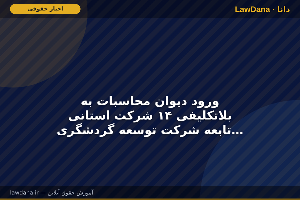 ورود دیوان محاسبات به بلاتکلیفی ۱۴ شرکت استانی تابعه شرکت توسعه گردشگری ایران