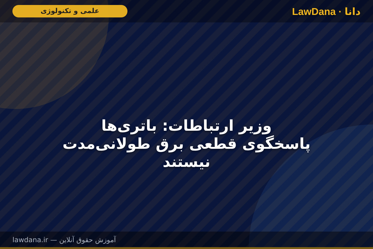 وزیر ارتباطات: باتریها پاسخگوی قطعی برق طولانیمدت نیستند