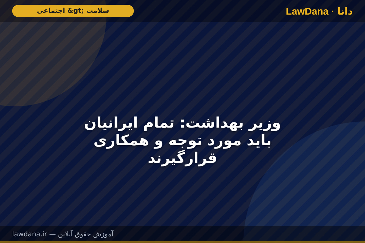 وزیر بهداشت: تمام ایرانیان باید مورد توجه و همکاری قرارگیرند