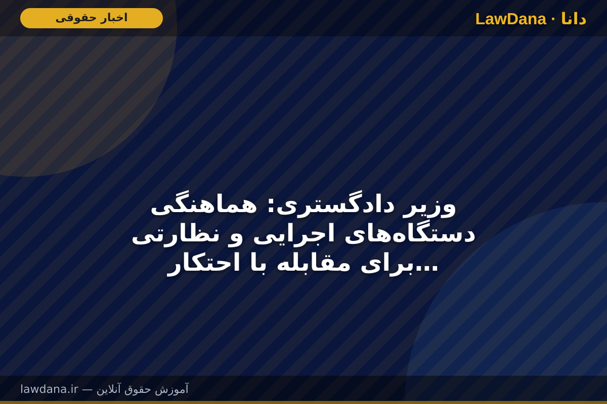 وزیر دادگستری: هماهنگی دستگاه‌های اجرایی و نظارتی برای مقابله با احتکار و گران‌فروشی ضرورت دارد