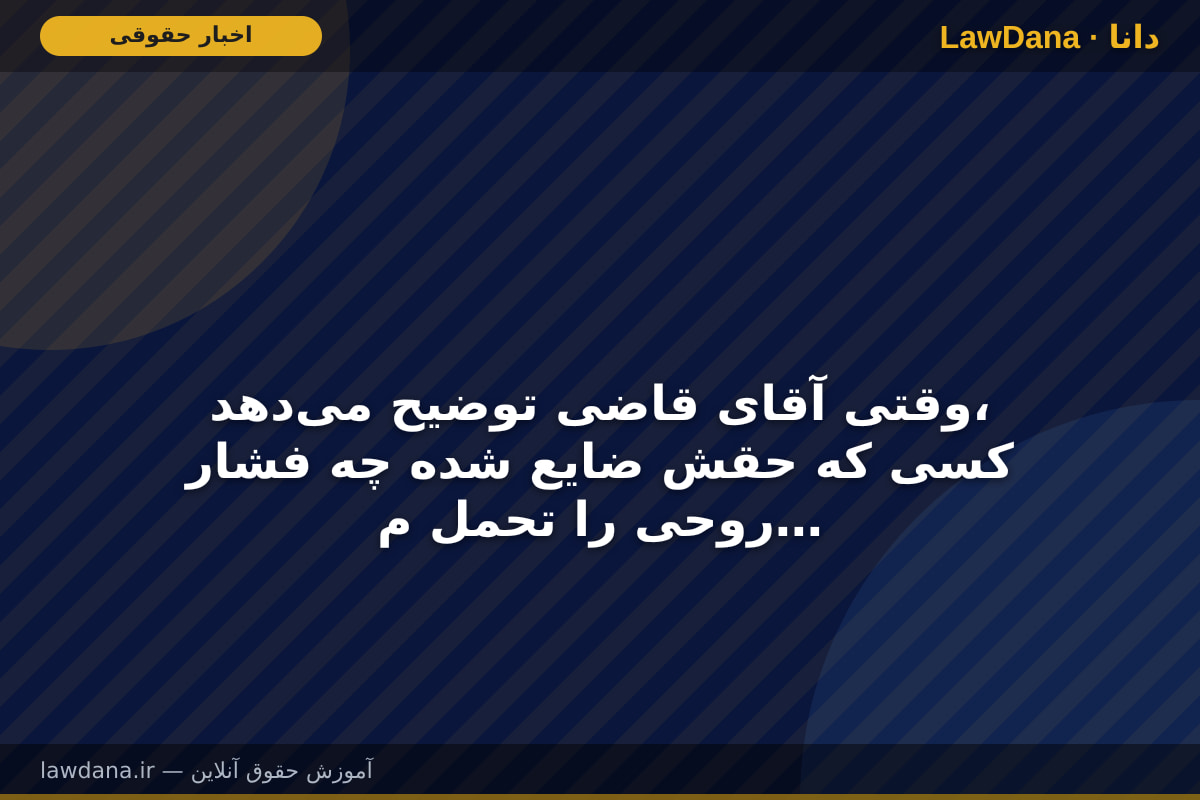 وقتی آقای قاضی توضیح می‌دهد، کسی که حقش ضایع شده چه فشار روحی را تحمل می‌کند