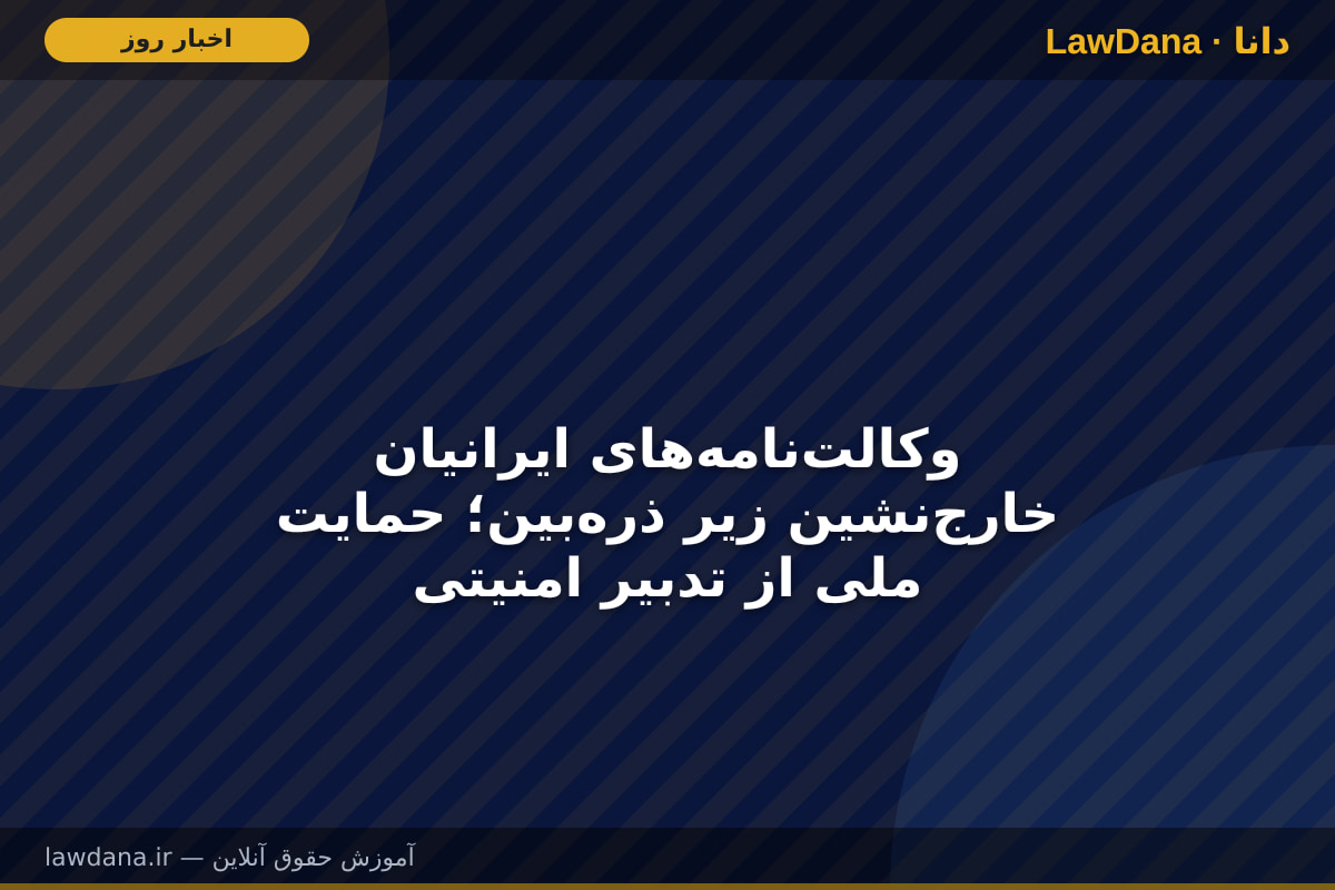 وکالت‌نامه‌های ایرانیان خارج‌نشین زیر ذره‌بین؛ حمایت ملی از تدبیر امنیتی