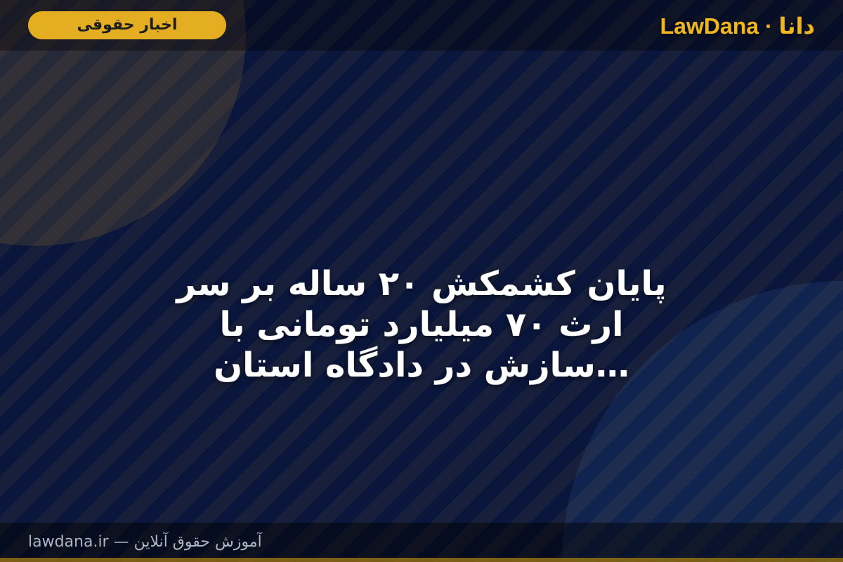 پایان کشمکش ۲۰ ساله بر سر ارث ۷۰ میلیارد تومانی با سازش در دادگاه استان گلستان