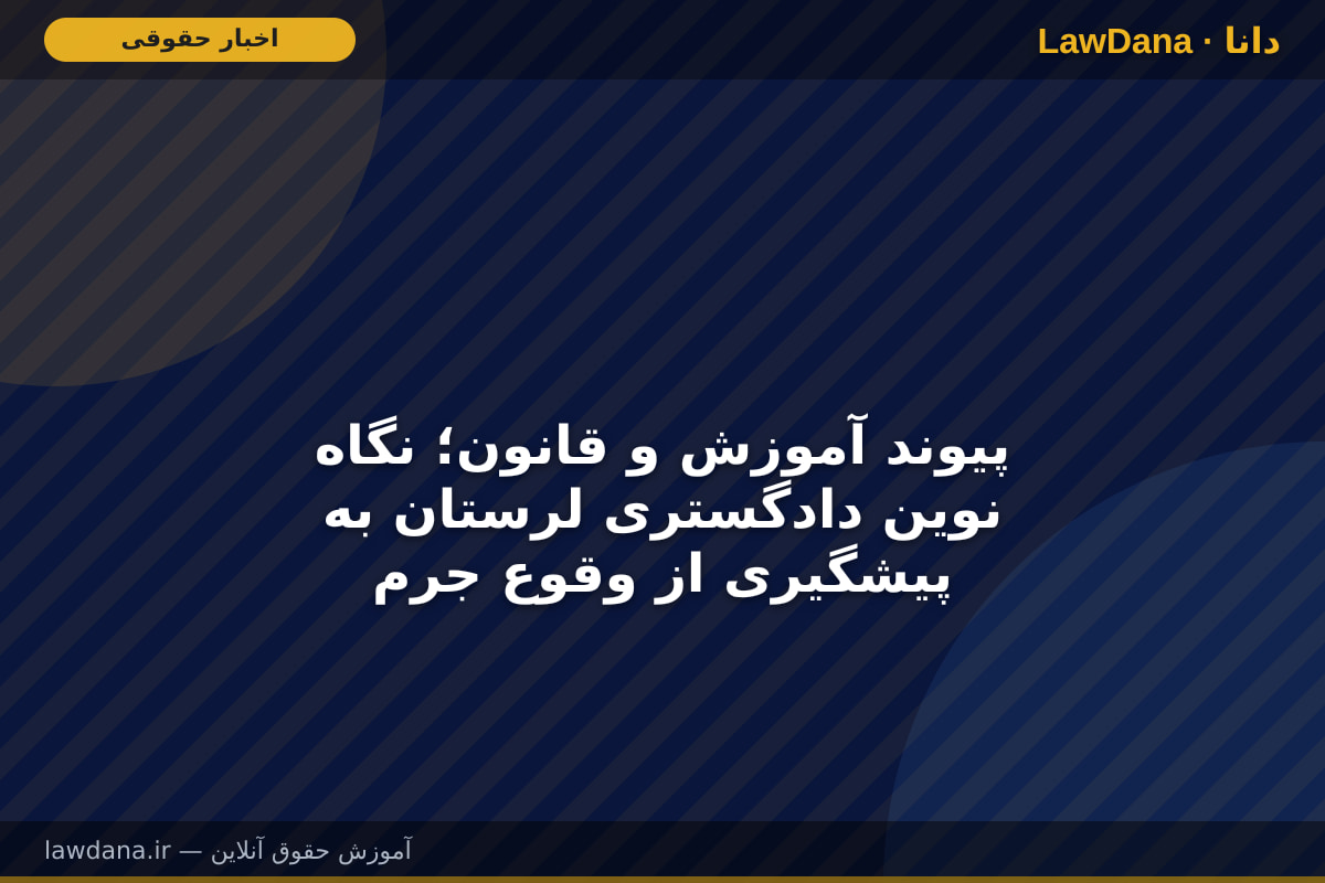 پیوند آموزش و قانون؛ نگاه نوین دادگستری لرستان به پیشگیری از وقوع جرم