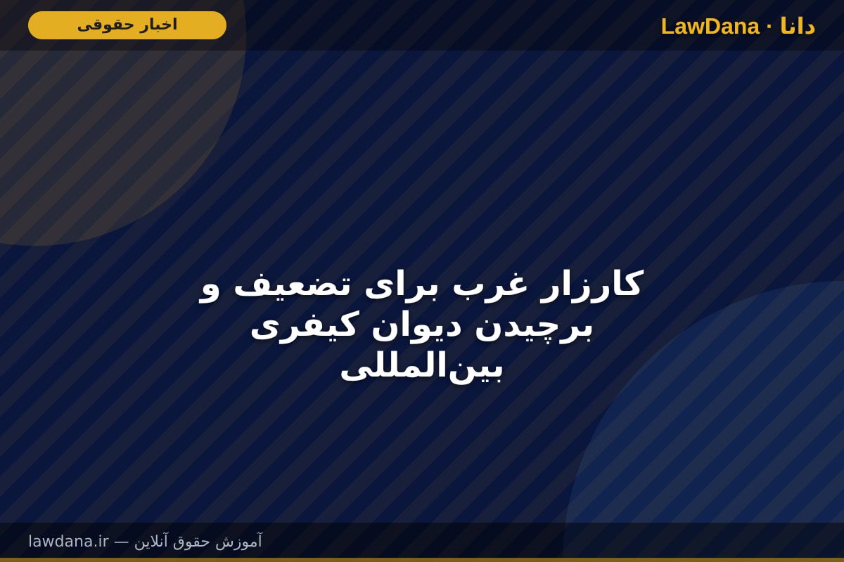 کارزار غرب برای تضعیف و برچیدن دیوان کیفری بین‌المللی
