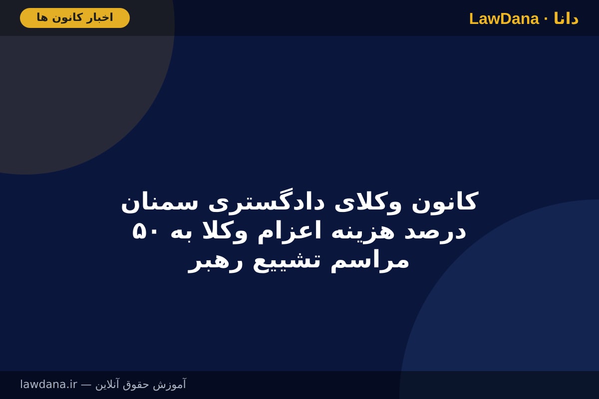 کانون وکلای دادگستری سمنان ۵۰ درصد هزینه اعزام وکلا به مراسم تشییع رهبر شهید را تقبل می‌کند