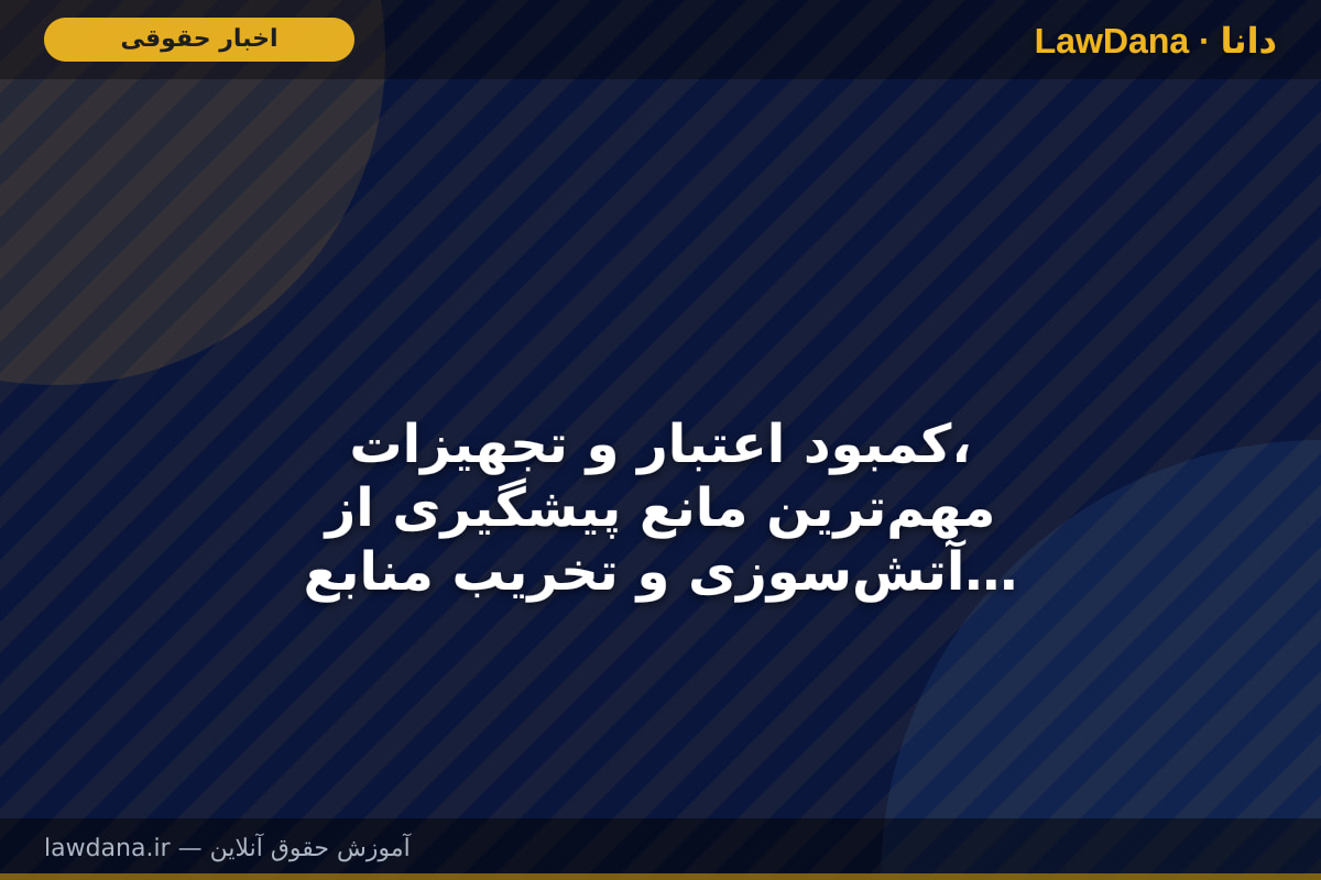 کمبود اعتبار و تجهیزات، مهم‌ترین مانع پیشگیری از آتش‌سوزی و تخریب منابع طبیعی در فارس