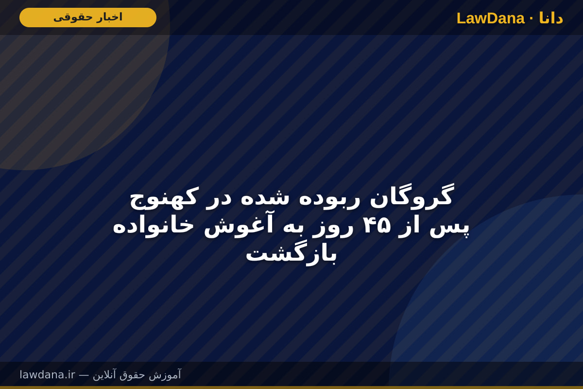 گروگان ربوده‌ شده در کهنوج پس از ۴۵ روز به آغوش خانواده بازگشت