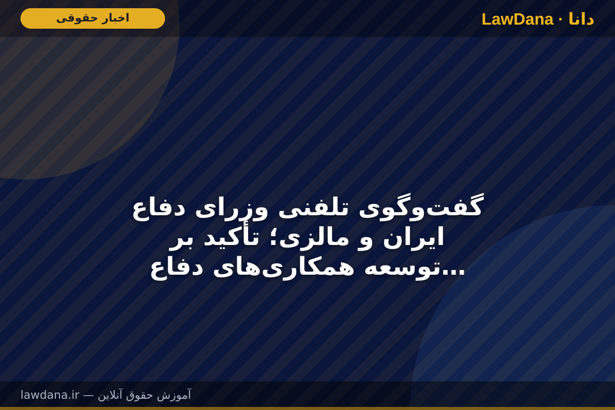 گفت‌وگوی تلفنی وزرای دفاع ایران و مالزی؛ تأکید بر توسعه همکاری‌های دفاعی و نظامی