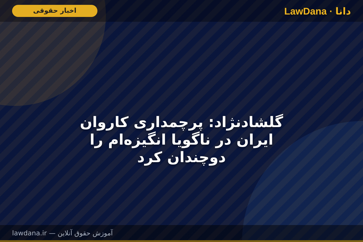 گلشادنژاد: پرچمداری کاروان ایران در ناگویا انگیزه‌ام را دوچندان کرد