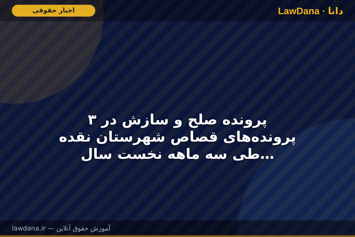 ۳ پرونده صلح و سازش در پرونده‌های قصاص شهرستان نقده طی سه ماهه نخست سال ۱۴۰۵