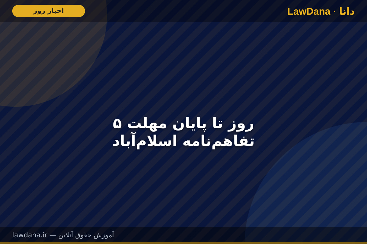 ۵ روز تا پایان مهلت تفاهم‌نامه اسلام‌آباد