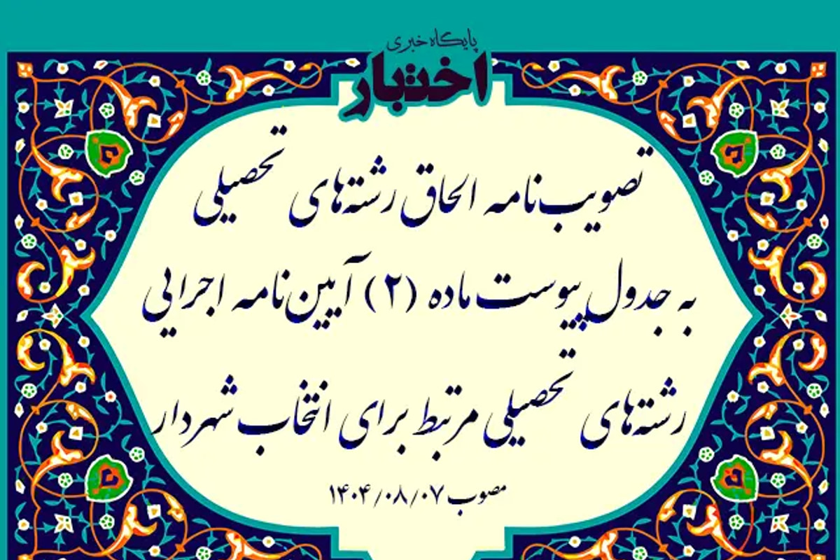 تصویب نامه در خصوص الحاق رشته های تحصیلی به جدول پیوست ماده (2) آیین نامه اجرایی رشته های تحصیلی مرتبط برای انتخاب شهردار
